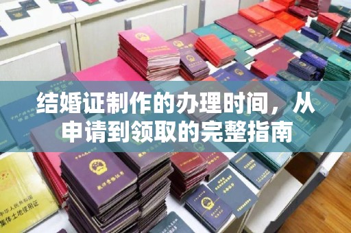溆浦结婚证制作的办理时间，从申请到领取的完整指南